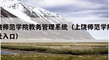 上饶师范学院教务管理系统（上饶师范学院教务处入口）