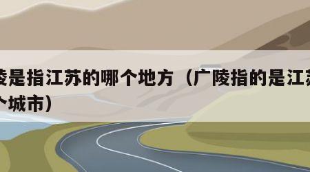 广陵是指江苏的哪个地方（广陵指的是江苏省哪个城市）
