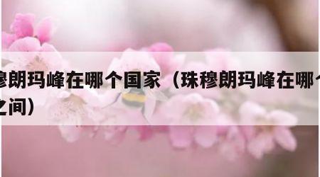 珠穆朗玛峰在哪个国家（珠穆朗玛峰在哪个国家之间）