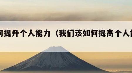 如何提升个人能力（我们该如何提高个人能力）