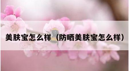 美肤宝怎么样（防晒美肤宝怎么样）