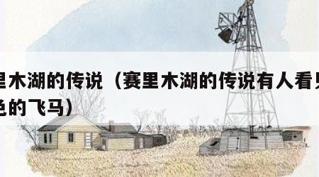 赛里木湖的传说（赛里木湖的传说有人看见讨白色的飞马）