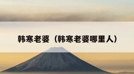 韩寒老婆（韩寒老婆哪里人）
