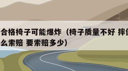 不合格椅子可能爆炸（椅子质量不好 摔倒 怎么索赔 要索赔多少）