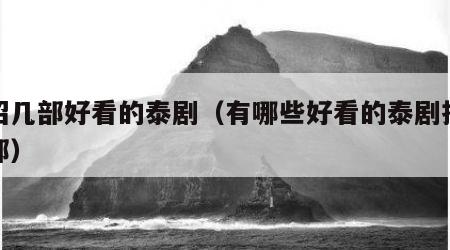 介绍几部好看的泰剧（有哪些好看的泰剧推荐几部）