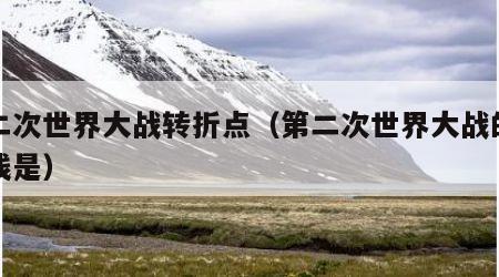 第二次世界大战转折点（第二次世界大战的导火线是）