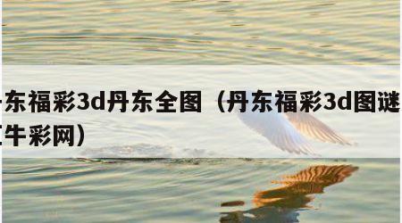 丹东福彩3d丹东全图（丹东福彩3d图谜总汇牛彩网）