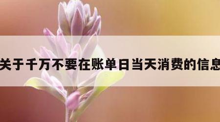 关于千万不要在账单日当天消费的信息
