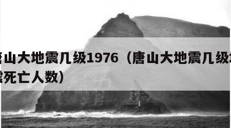 唐山大地震几级1976（唐山大地震几级地震死亡人数）