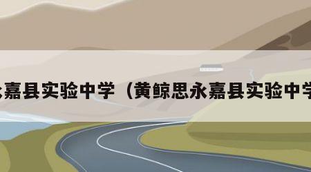 永嘉县实验中学（黄鲸思永嘉县实验中学）