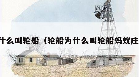 为什么叫轮船（轮船为什么叫轮船蚂蚁庄园）