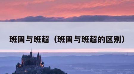 班固与班超（班固与班超的区别）