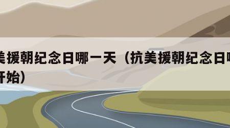 抗美援朝纪念日哪一天（抗美援朝纪念日哪一天开始）