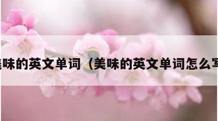 美味的英文单词（美味的英文单词怎么写）
