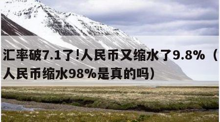 汇率破7.1了!人民币又缩水了9.8%（人民币缩水98%是真的吗）