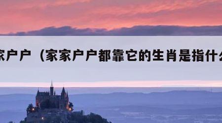 家家户户（家家户户都靠它的生肖是指什么生肖）