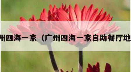 广州四海一家（广州四海一家自助餐厅地址）