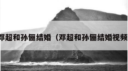 邓超和孙俪结婚（邓超和孙俪结婚视频）