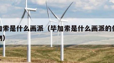 毕加索是什么画派（毕加索是什么画派的代表人物）