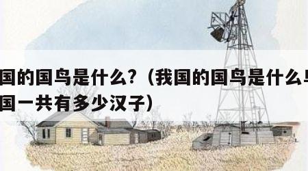 我国的国鸟是什么?（我国的国鸟是什么鸟?我国一共有多少汉子）