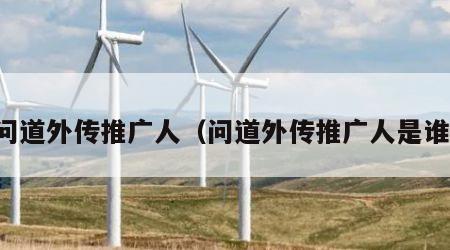 问道外传推广人（问道外传推广人是谁）