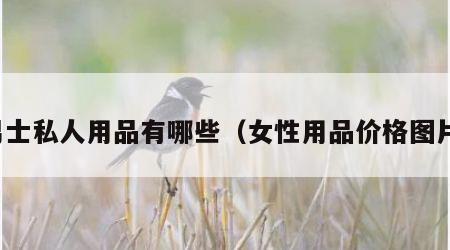 男士私人用品有哪些（女性用品价格图片）