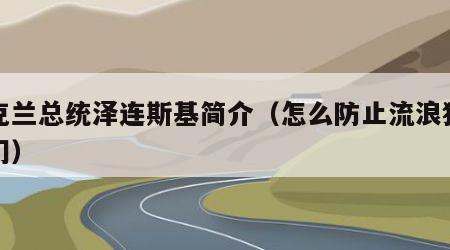 乌克兰总统泽连斯基简介（怎么防止流浪猫进家门）