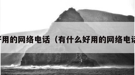 好用的网络电话（有什么好用的网络电话）