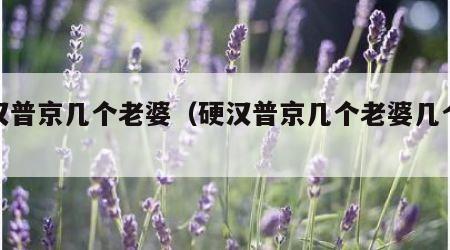 硬汉普京几个老婆（硬汉普京几个老婆几个孩子）