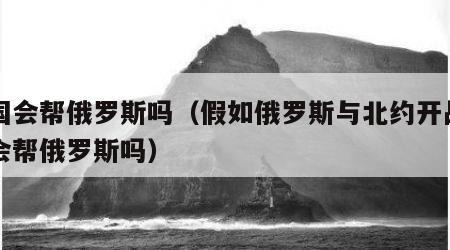 中国会帮俄罗斯吗（假如俄罗斯与北约开战中国会帮俄罗斯吗）