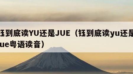 钰到底读YU还是JUE（钰到底读yu还是jue粤语读音）