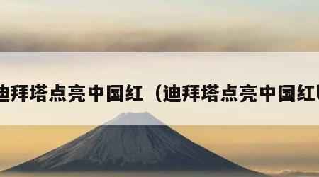 迪拜塔点亮中国红（迪拜塔点亮中国红l）