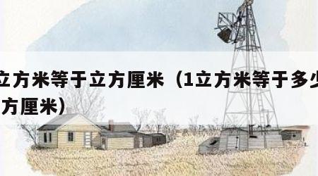 1立方米等于立方厘米（1立方米等于多少1立方厘米）
