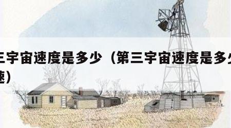第三宇宙速度是多少（第三宇宙速度是多少倍音速）