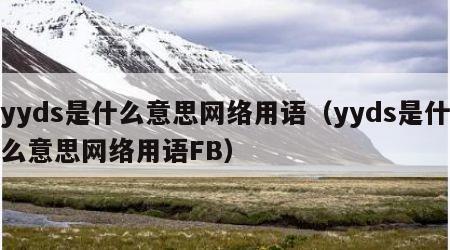 yyds是什么意思网络用语（yyds是什么意思网络用语FB）