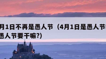 4月1日不再是愚人节（4月1日是愚人节吗?愚人节要干嘛?）