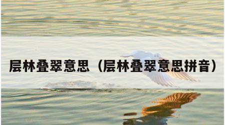 层林叠翠意思（层林叠翠意思拼音）