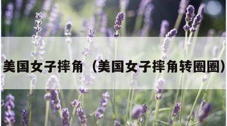 美国女子摔角（美国女子摔角转圈圈）