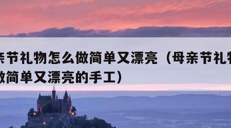 母亲节礼物怎么做简单又漂亮（母亲节礼物怎么做简单又漂亮的手工）
