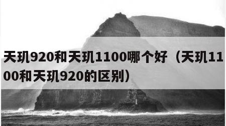 天玑920和天玑1100哪个好（天玑1100和天玑920的区别）