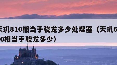 天玑810相当于骁龙多少处理器（天玑6020相当于骁龙多少）