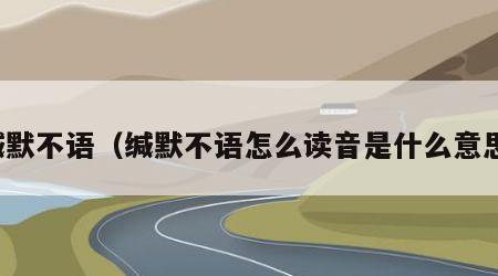 缄默不语（缄默不语怎么读音是什么意思）