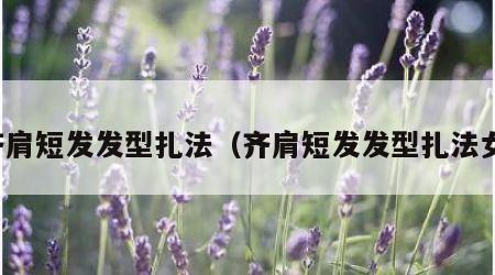 齐肩短发发型扎法（齐肩短发发型扎法女）