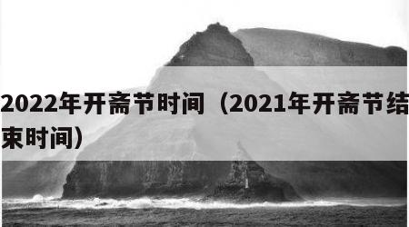 2022年开斋节时间（2021年开斋节结束时间）