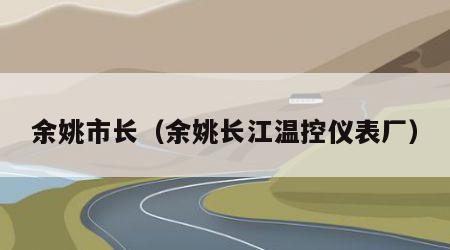 余姚市长（余姚长江温控仪表厂）