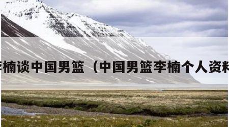 李楠谈中国男篮（中国男篮李楠个人资料）