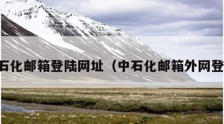 中石化邮箱登陆网址（中石化邮箱外网登录）