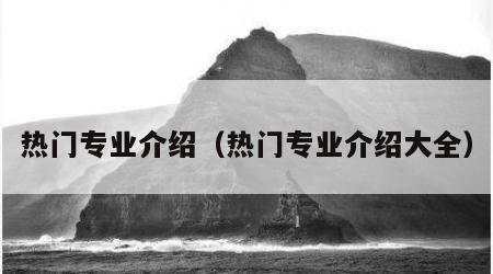 热门专业介绍（热门专业介绍大全）