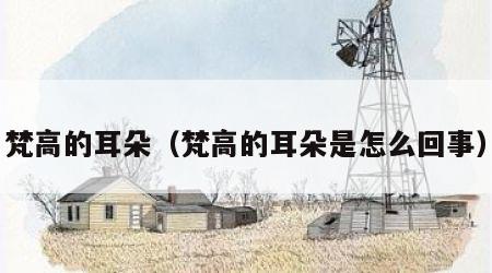 梵高的耳朵（梵高的耳朵是怎么回事）