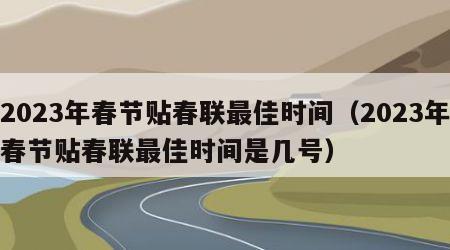 2023年春节贴春联最佳时间（2023年春节贴春联最佳时间是几号）